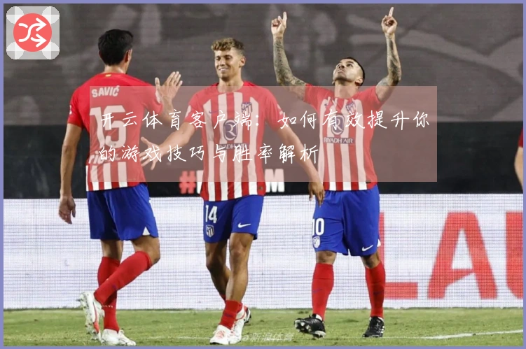 开云体育客户端：如何有效提升你的游戏技巧与胜率解析