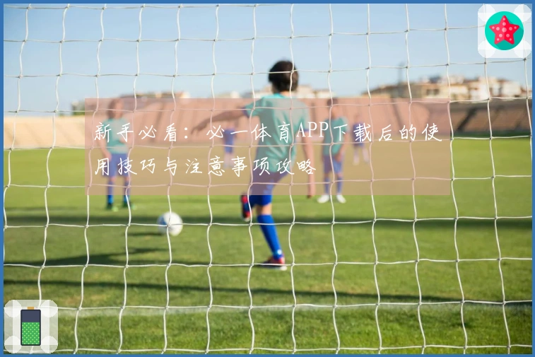 新手必看：必一体育APP下载后的使用技巧与注意事项攻略