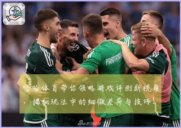 哈哈体育带你领略游戏评测新视角，揭秘玩法中的细微差异与技巧！