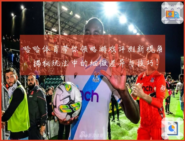 哈哈体育带你领略游戏评测新视角，揭秘玩法中的细微差异与技巧！