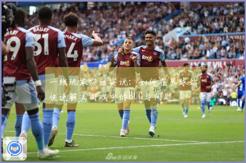 一线玩家实话实说：如何在买球站快速解决游戏中的BUG与问题