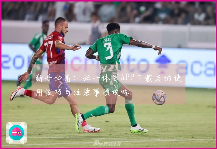 新手必看：必一体育APP下载后的使用技巧与注意事项攻略