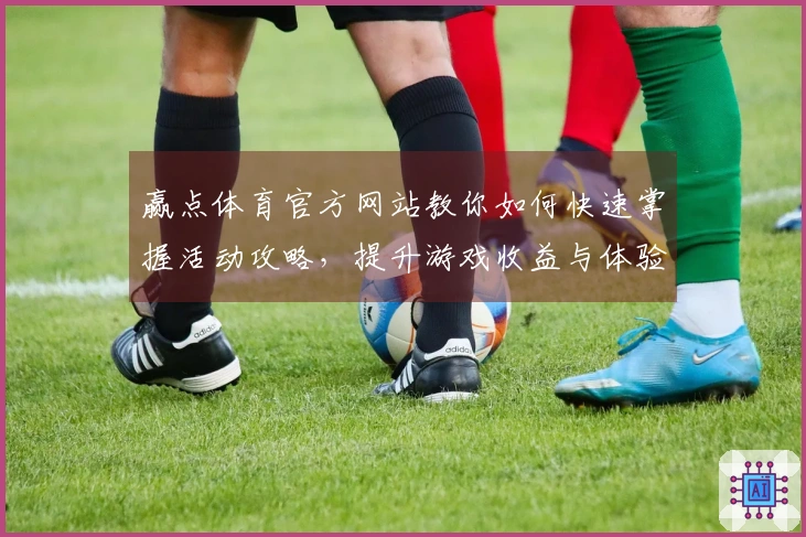 赢点体育官方网站教你如何快速掌握活动攻略，提升游戏收益与体验