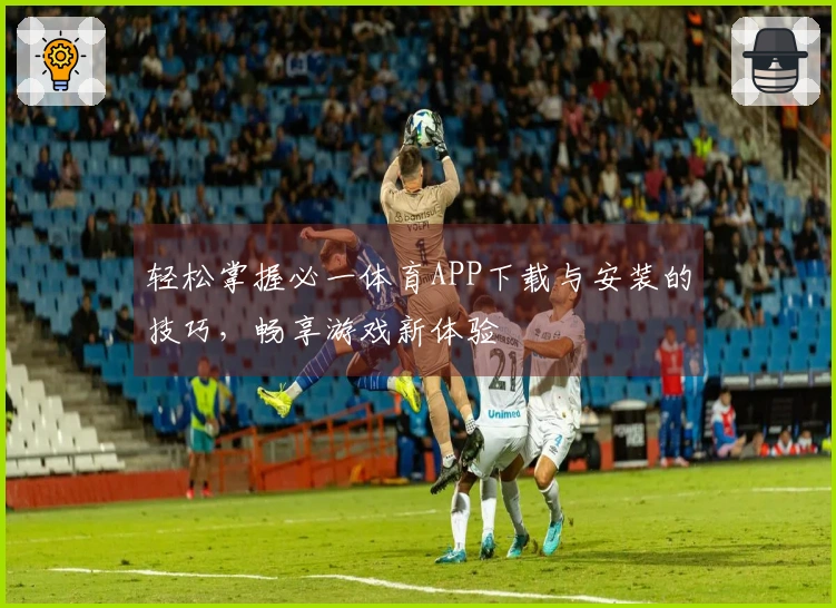 轻松掌握必一体育APP下载与安装的技巧，畅享游戏新体验